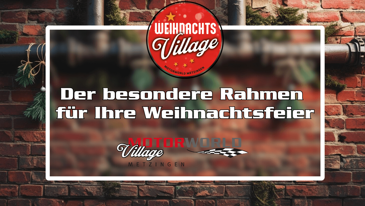 Rotes rundes Logo mit Schrift "Weihnachts Village Motorworld Metzingen" über weiß umrahmtem Text auf verschwommenem Hintergrund vor roter Backsteinmauer, der lautet: "Der besondere Rahmen für Ihre Weihnachtsfeier", darunter das Logo von Motorworld Village Metzingen mit rotem und grauem Schriftzug und Schachbrettflagge.